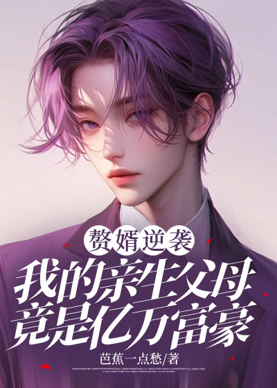 赘婿逆袭,我的亲生父母竟是亿万富豪
