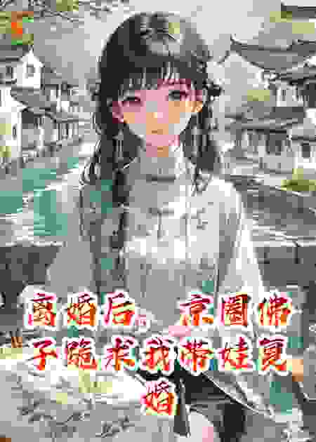 离婚后，京圈佛子跪求我带娃复婚